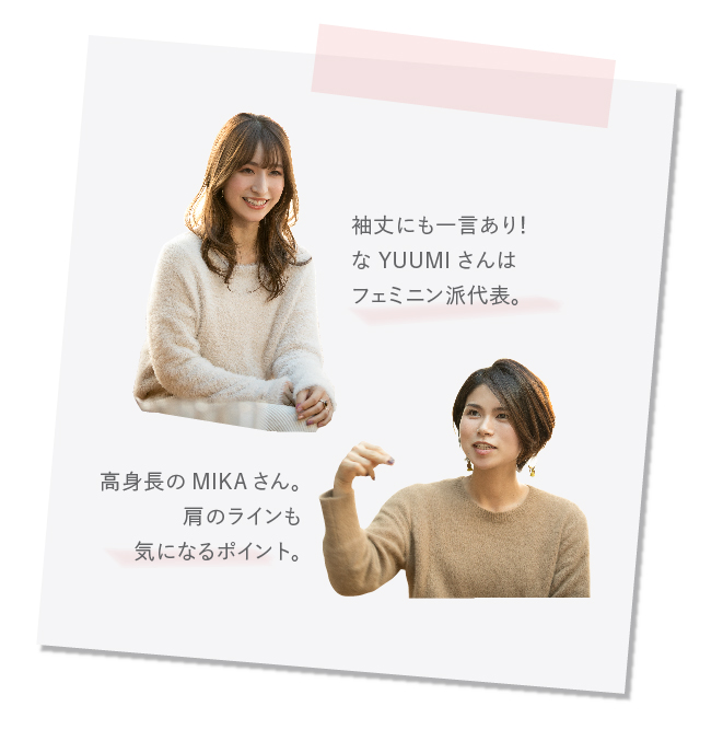 袖丈にも一言あり！ なYUUMIさんはフェミニン派代表。  高身長のMIKAさん。肩のラインも気になるポイント。