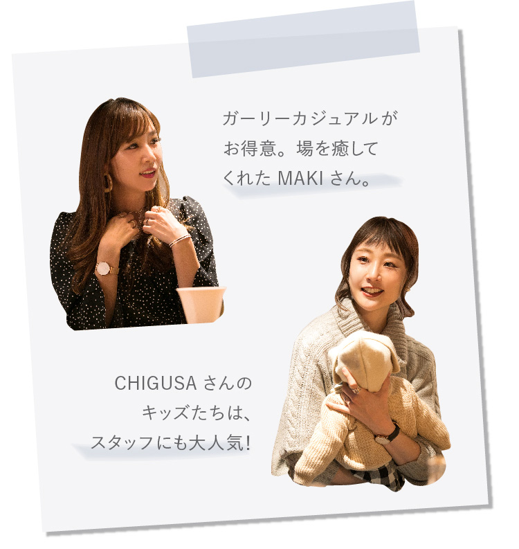 ガーリーカジュアルがお得意。場を癒してくれたMAKIさん。 CHIGUSAさんのキッズたちは、スタッフにも大人気！
