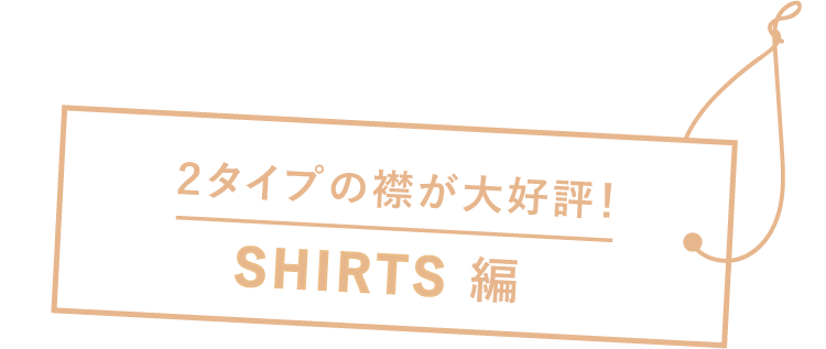 2タイプの襟が大好評！ SHIRTS 編