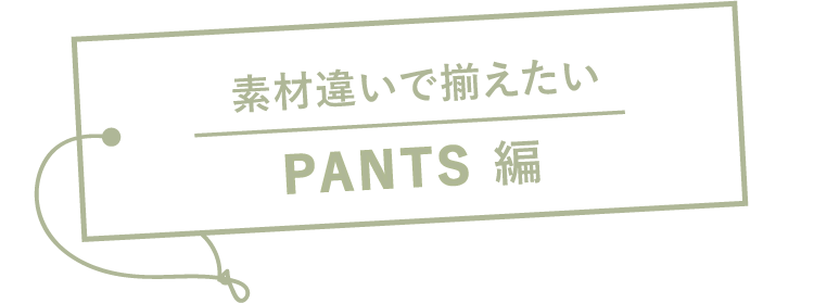 素材違いで揃えたい PANTS 編