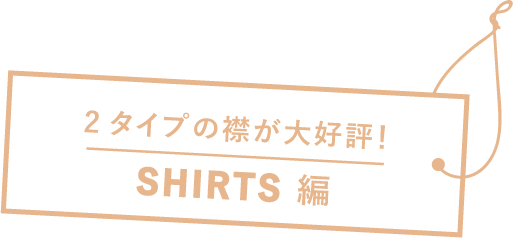 2タイプの襟が大好評！ SHIRTS 編