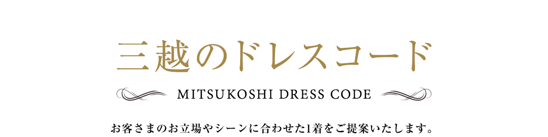 三越のドレスコード お客さまのお立場やシーンに合わせた1着をご提案いたします。