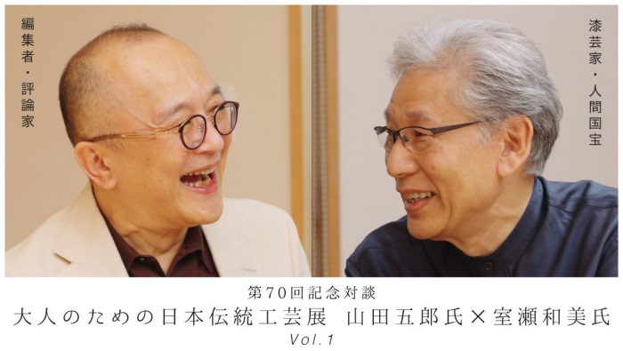 第70回記念対談「大人のための日本伝統工芸展 山田五郎氏×室瀬和美氏」➀