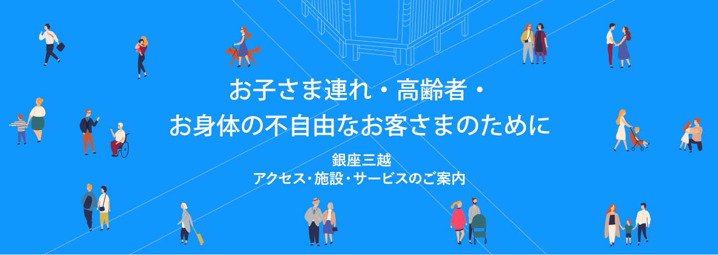 お子さま連れ・高齢者・ お身体の不自由なお客さまのために　銀座三越 アクセス・施設・サービスのご案内