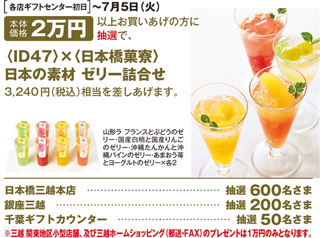 各日ギフトセンター初日〜7月5日(火曜日) 本体価格2万円以上お買いあげの方に抽選で、〈ID47〉×〈日本橋菓寮〉日本の素材 ゼリー詰合せ