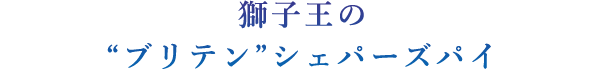 獅子王の“ブリテン”シェパーズパイ