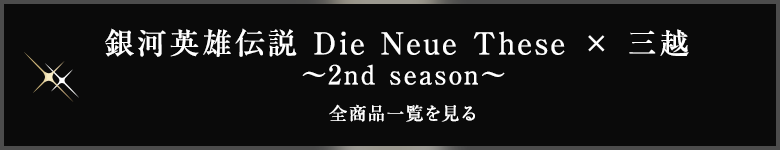 銀河英雄伝説 Die Neue These × 三越  〜2nd season〜 全商品一覧を見る