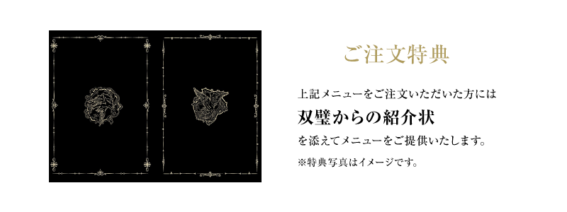 ご注文特典 上記メニューをご注文いただいた方には双璧からの紹介状を添えてメニューをご提供いたします。※特典写真はイメージです。
