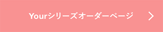 Yourシリーズオーダーページへ