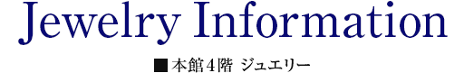 Jewelry Infomartion 本館4階 ジュエリー