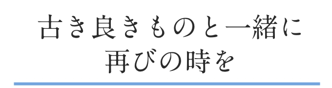 “古き良きものと一緒に再びの時を”
