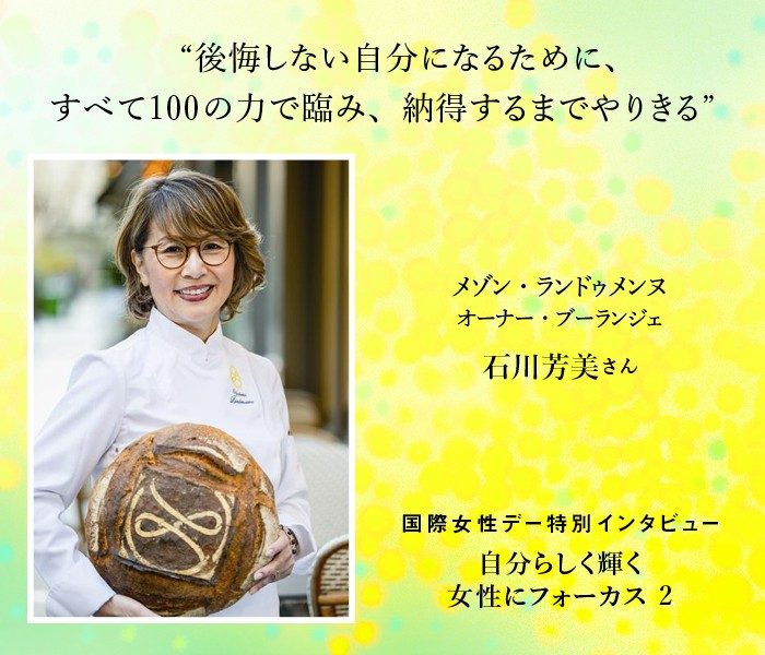 〈メゾン・ランドゥメンヌ〉石川芳美さん   後悔しない自分になるために、すべて100の力で臨み、納得するまでやりきる 