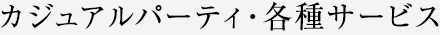 カジュアルパーティ・各種サービス