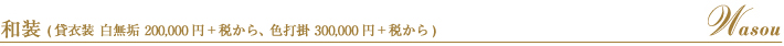 和装（貸衣装 白無垢 200,000円＋税から、色打掛 300,000円＋税から）