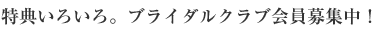 特典いろいろ。ブライダルクラブ会員募集中！