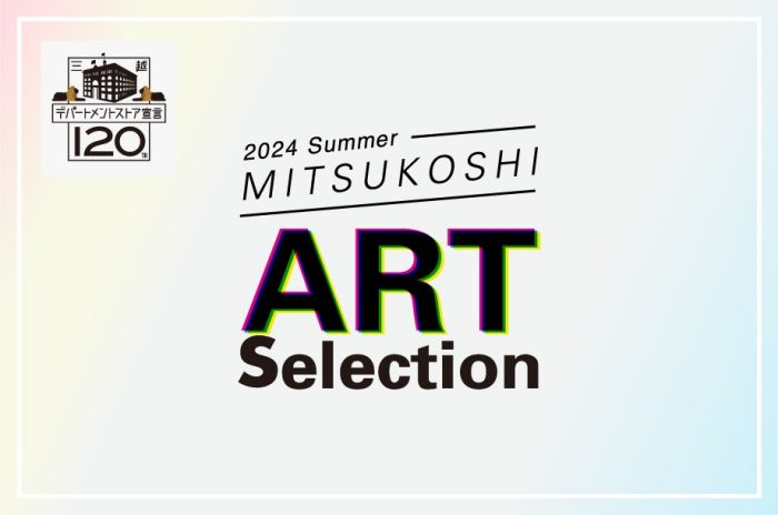 2024 Summer MITSUKOSHI Art Selection