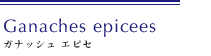 Ganaches epicees
ガナッシュ エピセ
