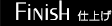 Finish 仕上げ