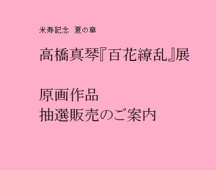 　米寿記念 夏の章　高橋真琴『百花繚乱』展　【原画作品抽選販売】のご案内