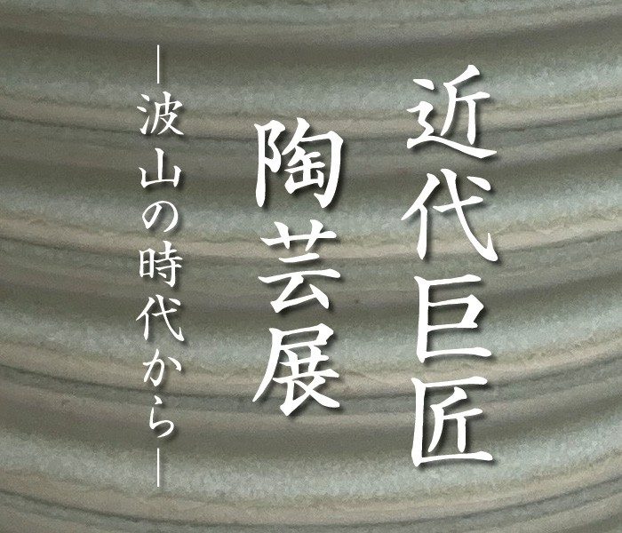 近代巨匠陶芸展 ー波山の時代からー
  
  