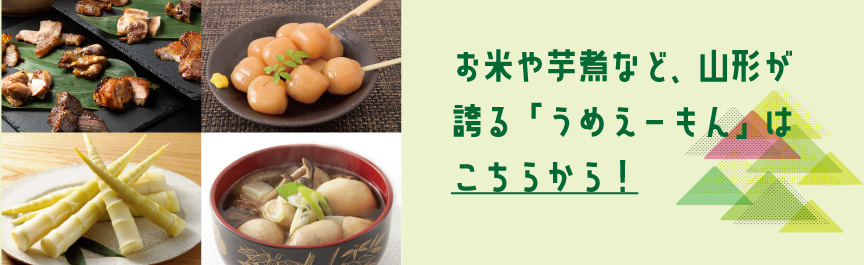 お米や芋煮など、山形が誇る「うめえーもん」はこちらから！