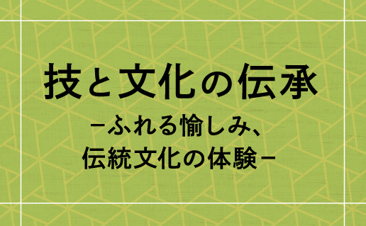 技と文化の伝承 −ふれる愉しみ、磨かれる感性−