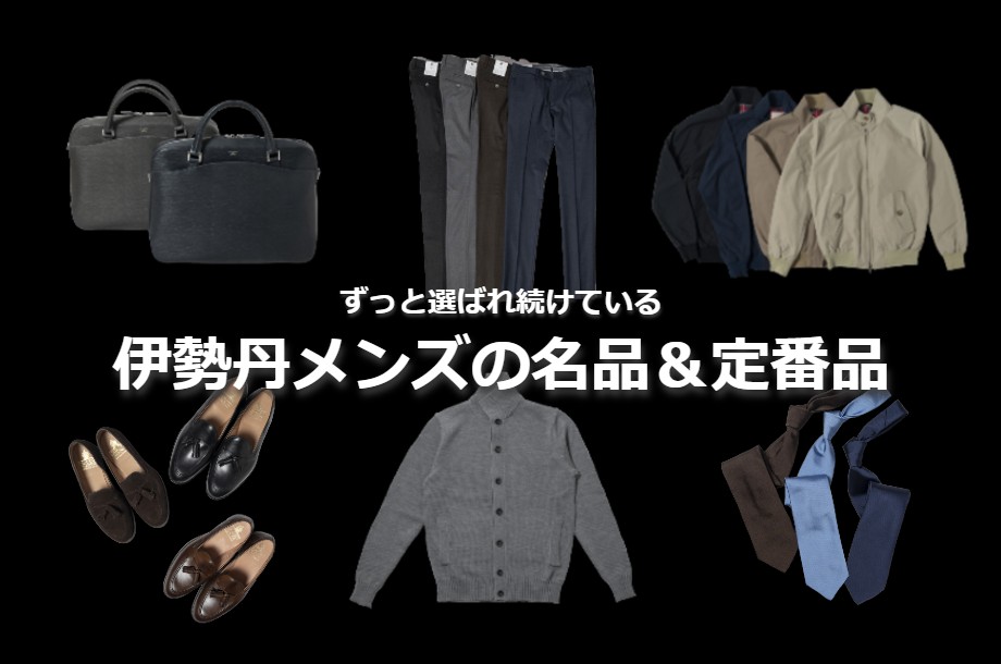 ずっと売れ続けている、選ばれ続けている、伊勢丹メンズの名品＆定番品