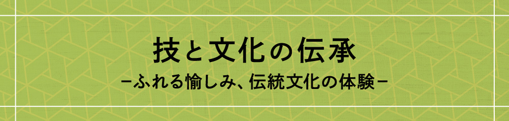 技と文化の伝承 −ふれる愉しみ、磨かれる感性−