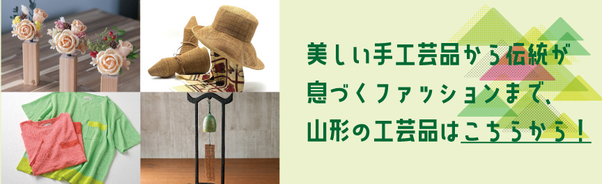 美しい手工芸品から伝統が息づくファッションまで、山形の工芸品はこちらから！