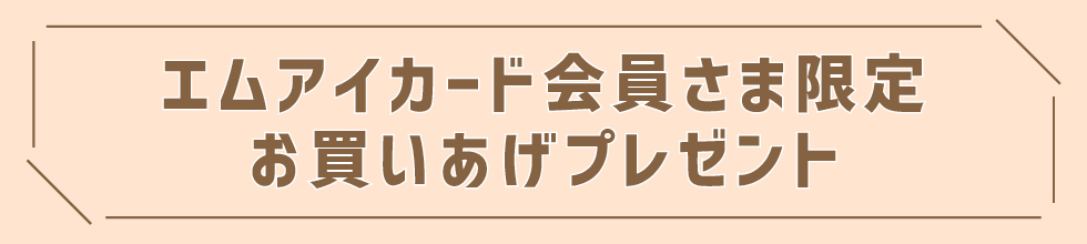 エムアイカード会員さま限定 お買いあげプレゼント