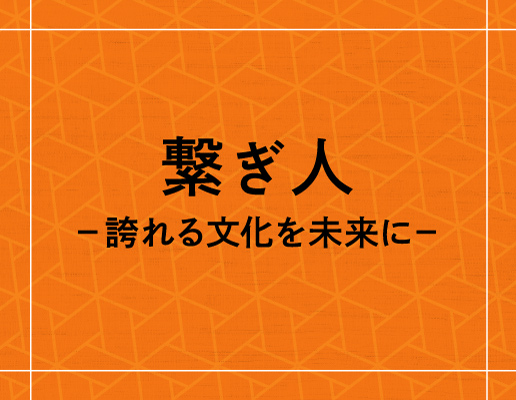 繋ぎ人 −誇れる文化を未来に−