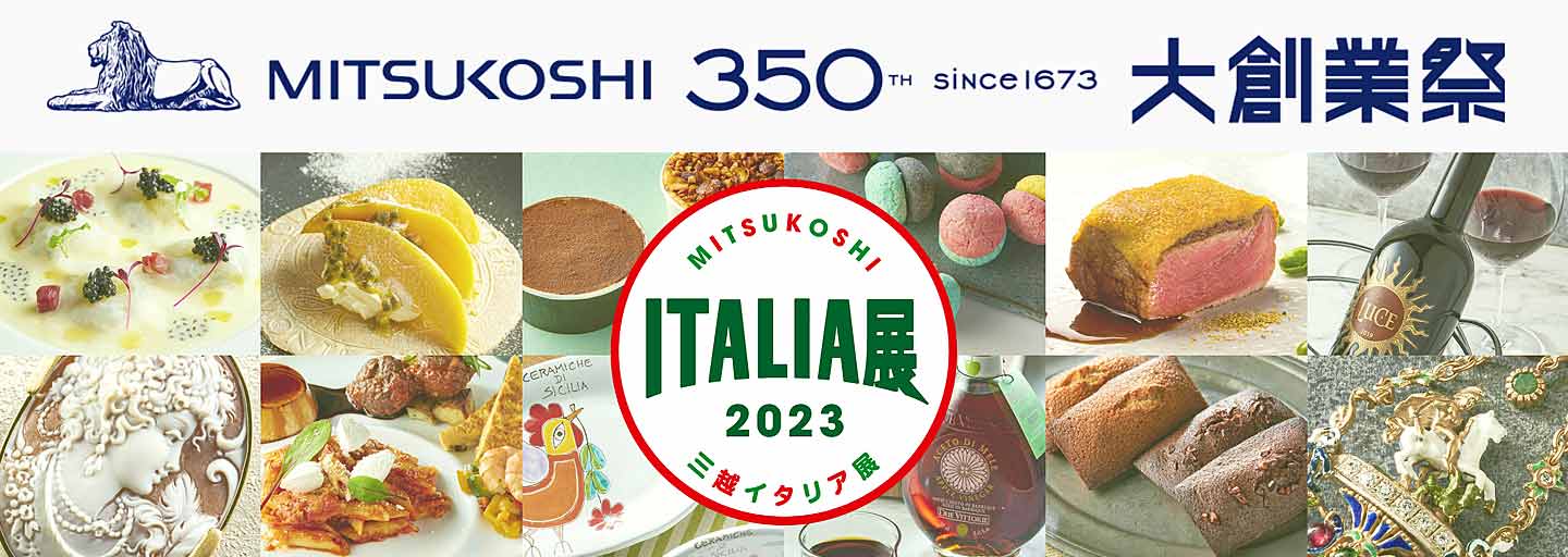 三越創業350周年 大創業祭 三越イタリア展｜日本橋三越本店 TOPに戻る