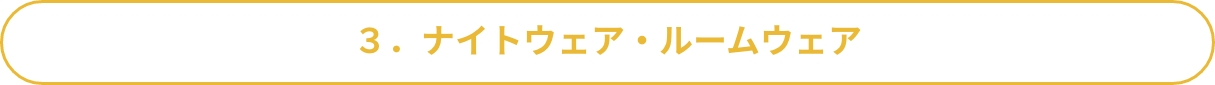 3．ナイトウェア・ルームウェア