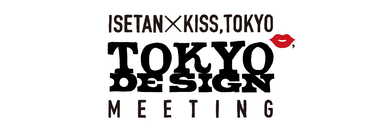 ISETAN × KISS, TOKYO TOKYO DESIGN MEETING　これからのTOKYOクラシック