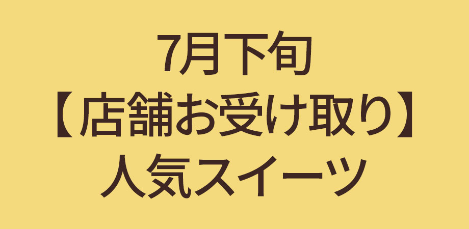 7月下旬【店頭お受け取り】人気スイーツ