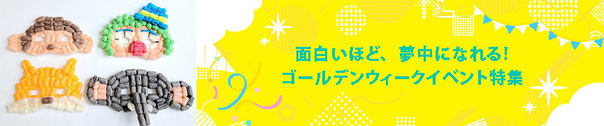 面白いほど、夢中になれる！ゴールデンウィークイベント特集