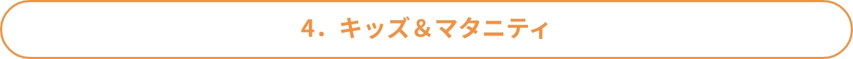 4．キッズ＆マタニティ