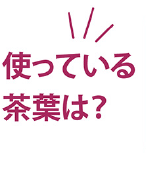 使っている茶葉は？