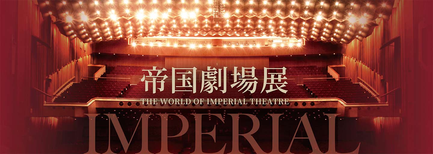 帝国劇場展 〜THE WORLD OF IMPERIAL THEATRE〜