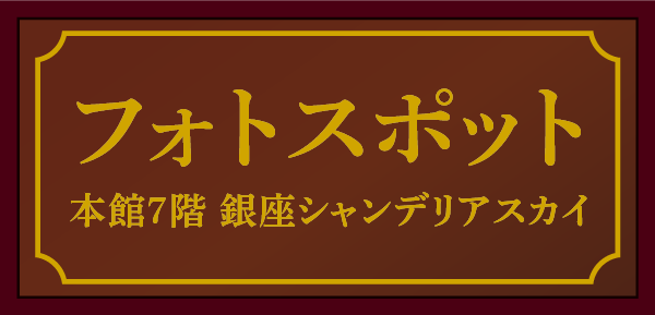 フォトスポット 本館7階 銀座シャンデリアスカイ