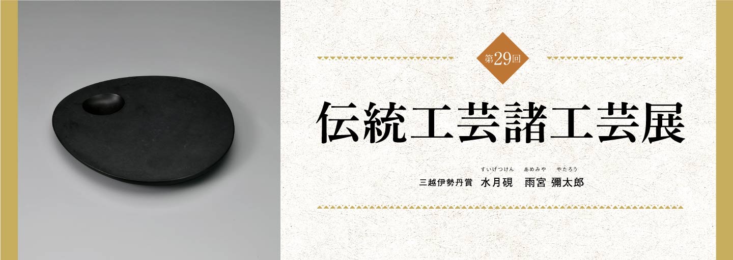第29回 伝統工芸諸工芸展｜日本橋三越本店｜三越伊勢丹