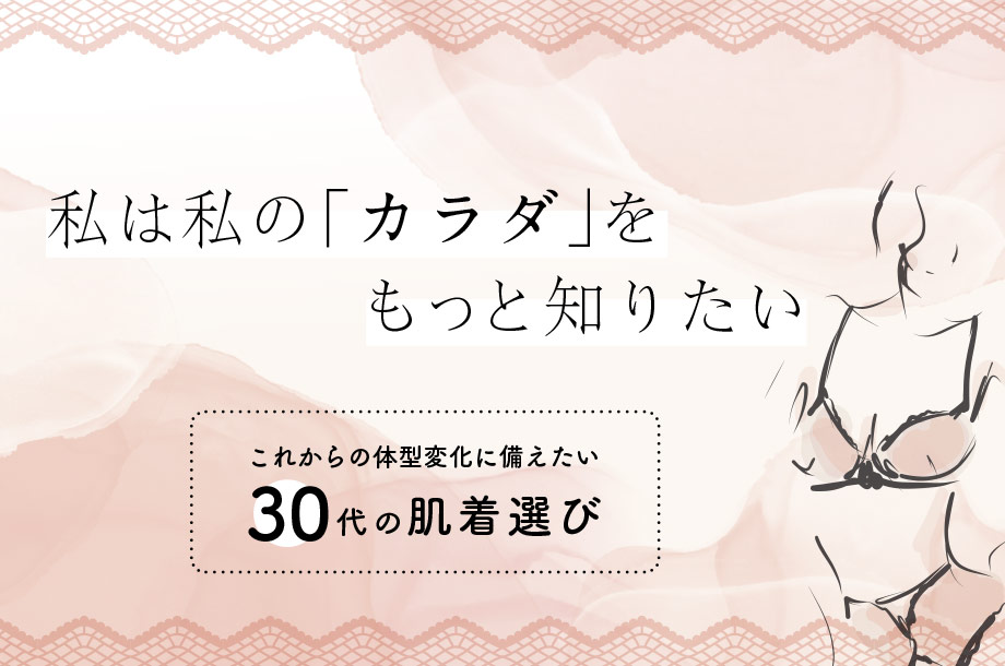 私は私の「カラダ」をもっと知りたい 〜これからの体型変化に備えたい30代の肌着選び
