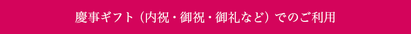 慶事ギフト（内祝・御祝・御礼など）でのご利用