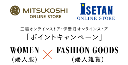 三越オンラインストア・伊勢丹オンラインストア「ポイントキャンペーン」 WOMEN(婦人服)×FASHION GOODS(婦人雑貨)