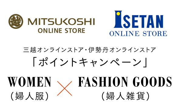 三越オンラインストア・伊勢丹オンラインストア「ポイントキャンペーン」 WOMEN(婦人服)×FASHION GOODS(婦人雑貨)