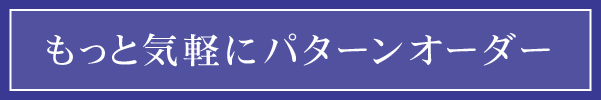 もっと気軽にパターンオーダー